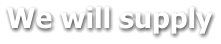 We will supply