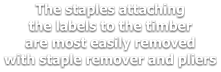 The staples attaching the labels to the timber are most easily removed with staple remover and pliers